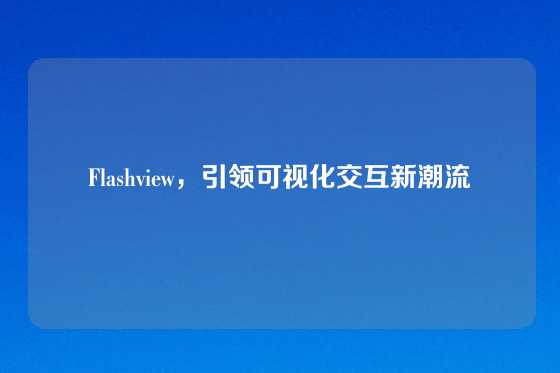 Flashview，引领可视化交互新潮流