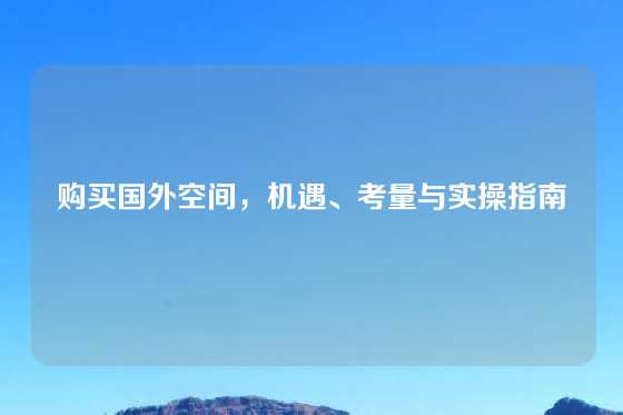 购买国外空间，机遇、考量与实操指南