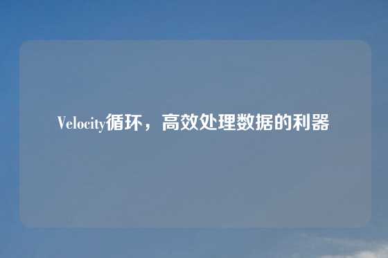 Velocity循环，高效处理数据的利器