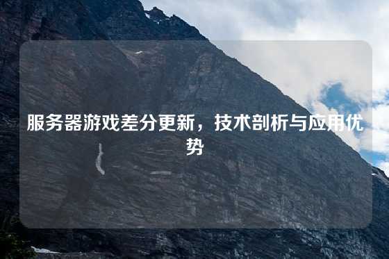服务器游戏差分更新，技术剖析与应用优势