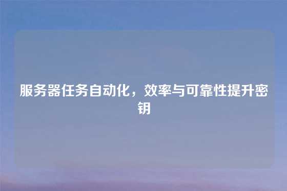 服务器任务自动化，效率与可靠性提升密钥