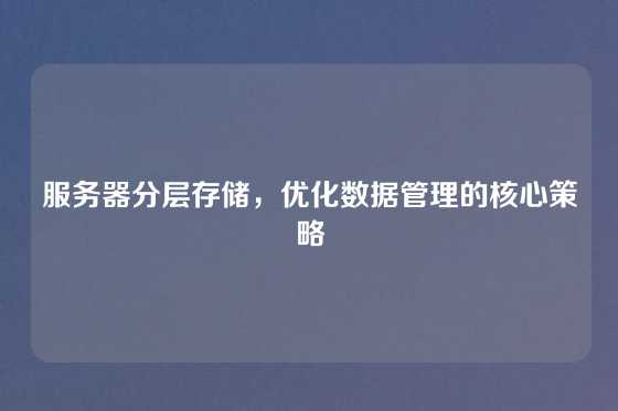服务器分层存储,优化数据管理的核心策略