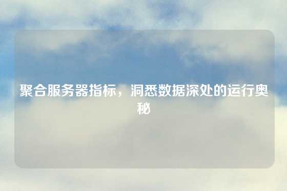 聚合服务器指标，洞悉数据深处的运行奥秘