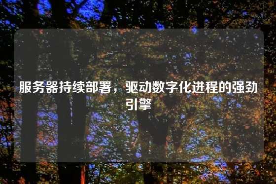 服务器持续部署，驱动数字化进程的强劲引擎