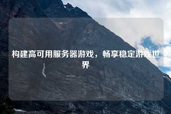 构建高可用服务器游戏，畅享稳定游戏世界