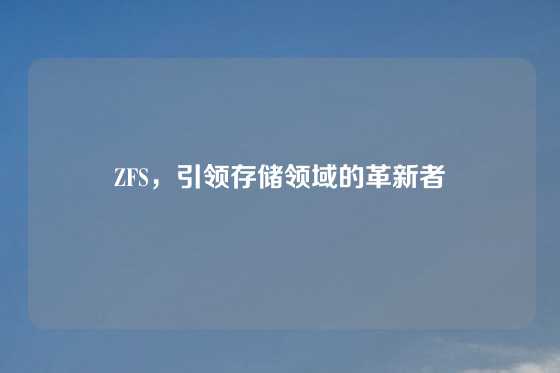 ZFS，引领存储领域的革新者