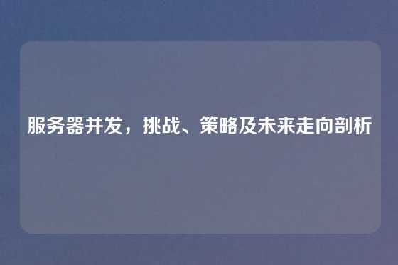 服务器并发，挑战、策略及未来走向剖析