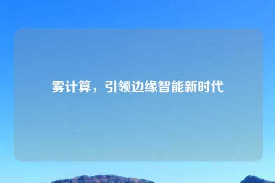 雾计算，引领边缘智能新时代