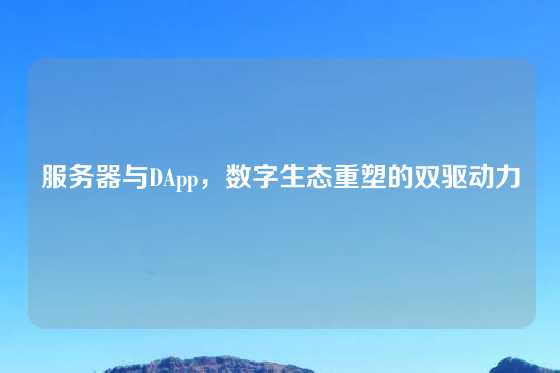 服务器与DApp，数字生态重塑的双驱动力