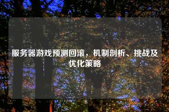 服务器游戏预测回滚，机制剖析、挑战及优化策略