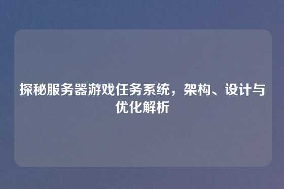 探秘服务器游戏任务系统,架构、设计与优化解析