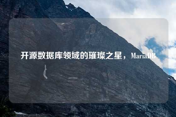 开源数据库领域的璀璨之星，MariaDB