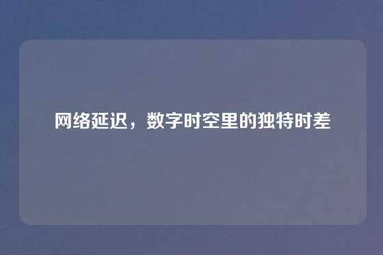 网络延迟,数字时空里的独特时差