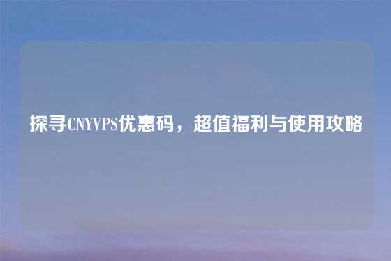 探寻CNYVPS优惠码，超值福利与使用攻略