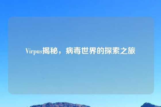 Virpus揭秘，病毒世界的探索之旅
