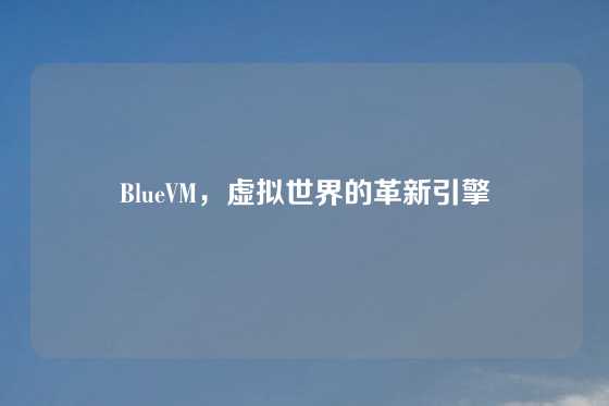 BlueVM，虚拟世界的革新引擎