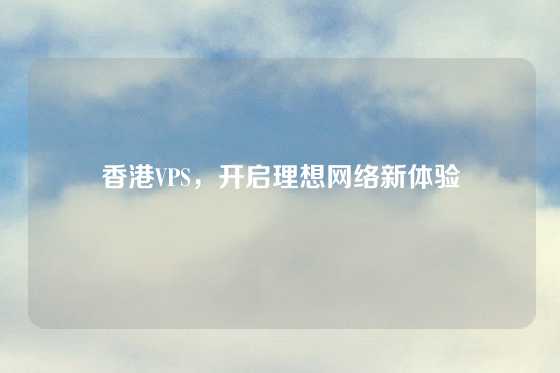 香港VPS，开启理想网络新体验