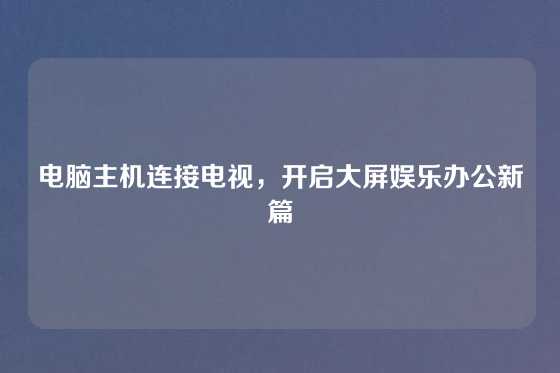 电脑主机连接电视，开启大屏娱乐办公新篇