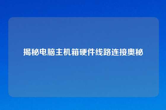 揭秘电脑主机箱硬件线路连接奥秘