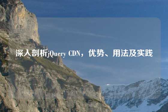 深入剖析jQuery CDN，优势、用法及实践