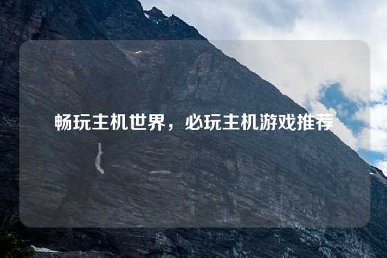 畅玩主机世界，必玩主机游戏推荐