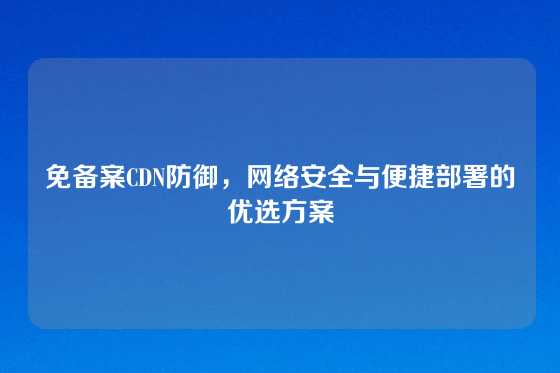 免备案CDN防御，网络安全与便捷部署的优选方案