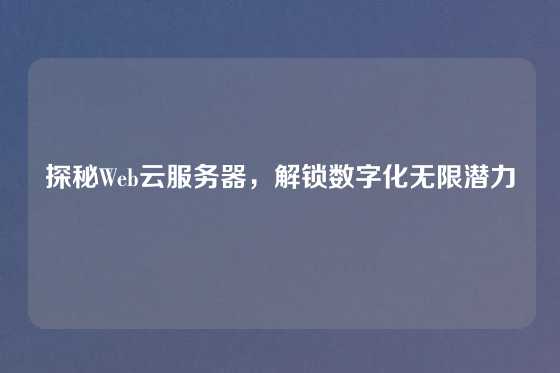 探秘Web云服务器，解锁数字化无限潜力