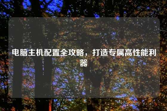 电脑主机配置全攻略，打造专属高性能利器