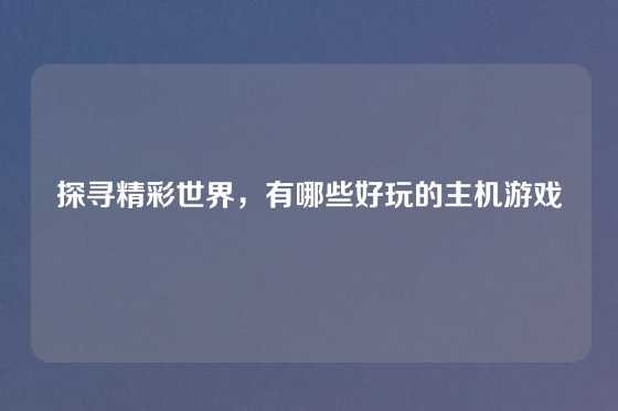 探寻精彩世界，有哪些好玩的主机游戏