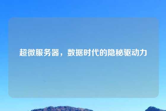 超微服务器，数据时代的隐秘驱动力