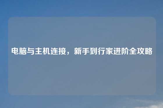 电脑与主机连接，新手到行家进阶全攻略