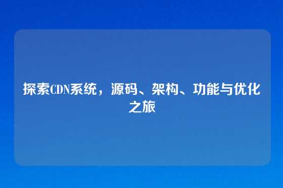 探索CDN系统，源码、架构、功能与优化之旅