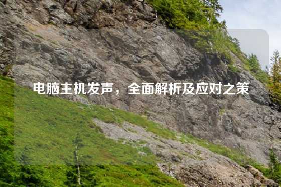 电脑主机发声,全面解析及应对之策