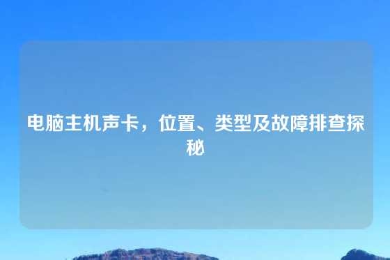电脑主机声卡，位置、类型及故障排查探秘