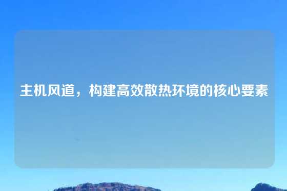 主机风道，构建高效散热环境的核心要素