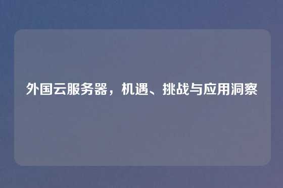 外国云服务器，机遇、挑战与应用洞察