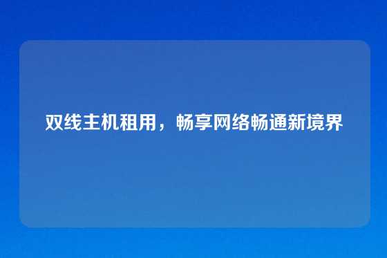 双线主机租用，畅享网络畅通新境界