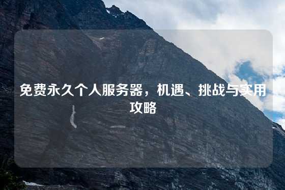 免费永久个人服务器，机遇、挑战与实用攻略