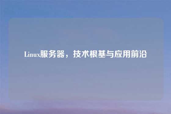 Linux服务器，技术根基与应用前沿