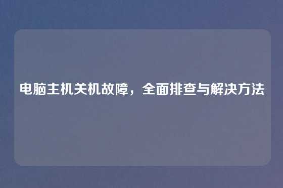 电脑主机关机故障，全面排查与解决方法