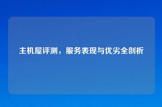 主机屋评测，服务表现与优劣全剖析