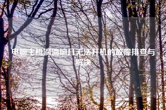 电脑主机滴滴响且无法开机的故障排查与解决