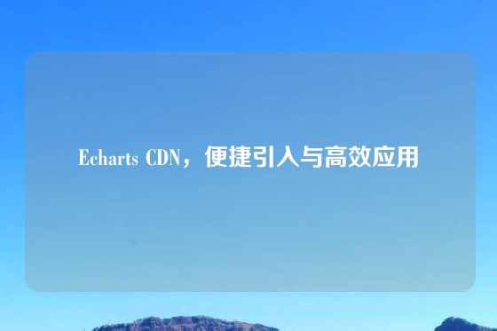 Echarts CDN，便捷引入与高效应用