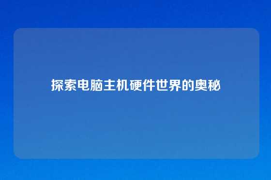 探索电脑主机硬件世界的奥秘