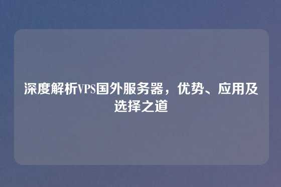 深度解析VPS国外服务器，优势、应用及选择之道