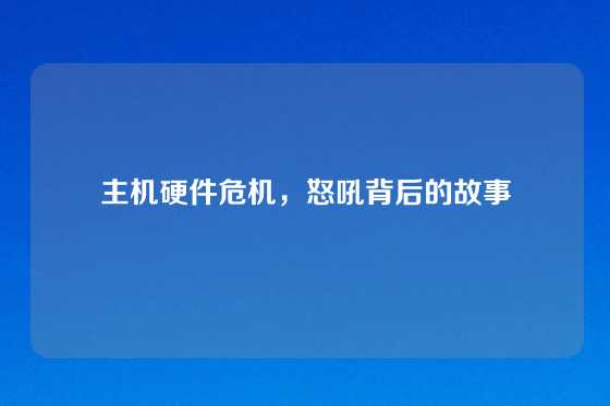 主机硬件危机，怒吼背后的故事