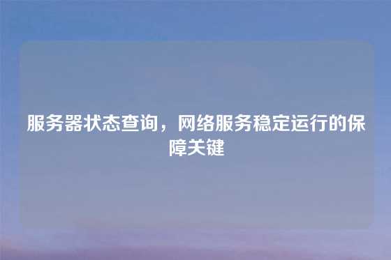 服务器状态查询，网络服务稳定运行的保障关键