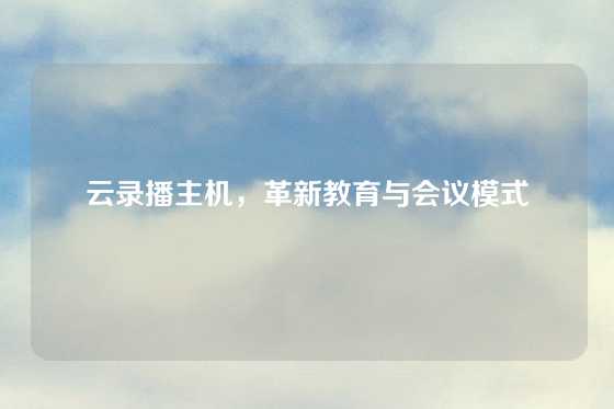 云录播主机,革新教育与会议模式