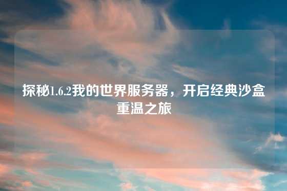 探秘1.6.2我的世界服务器,开启经典沙盒重温之旅