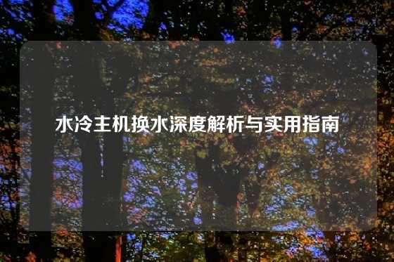 水冷主机换水深度解析与实用指南